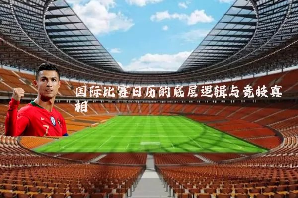 国际比赛日历的底层逻辑与竞技真相