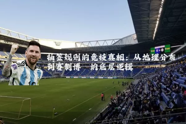 抽签规则的竞技真相:从地理分布到赛制博弈的底层逻辑