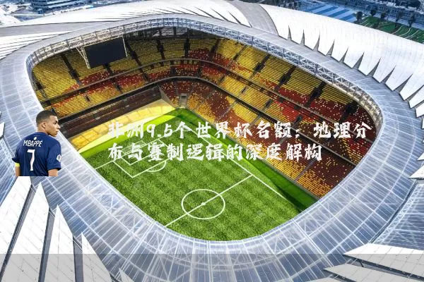 非洲9.5个世界杯名额：地理分布与赛制逻辑的深度解构