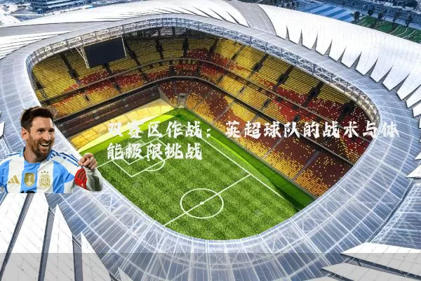 双赛区作战:英超球队的战术与体能极限挑战