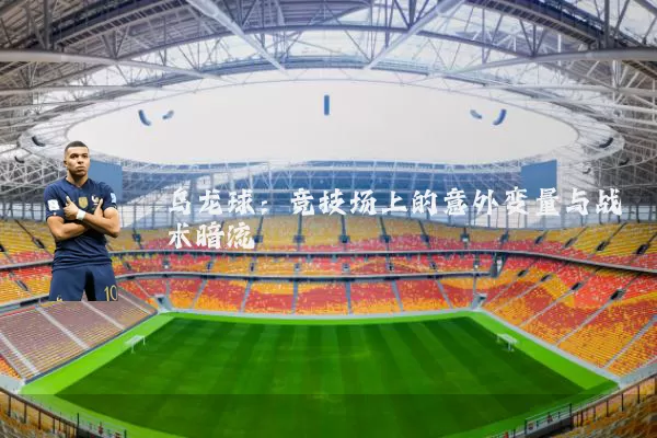 乌龙球：竞技场上的意外变量与战术暗流